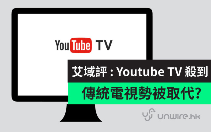 艾域評：YouTube TV 殺到！網絡電視會否取代傳統 HK 香港電視？