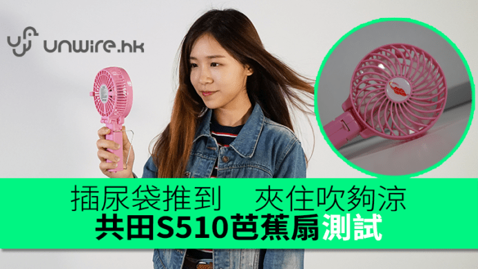 2017版芭蕉扇吹到香港　插尿袋推到夾住吹夠涼　共田S510測試