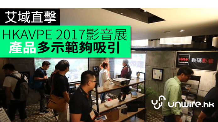 HKAVPE 2017 影音展艾域直擊　產品種類多　現場示範夠吸引