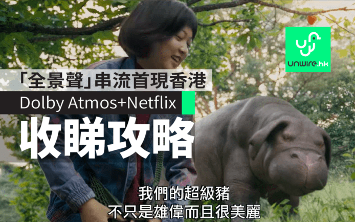 Dolby Atmos @ Netflix 收睇攻略　「全景聲」串流首現香港