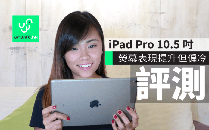 iPad Pro 10.5 吋香港行貨評測！熒幕篇（vs iPad Pro 9.7 吋）