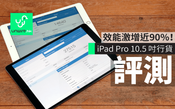 iPad Pro 10.5 吋香港行貨評測　效能較 iPad Pro 9.7 吋激增近 90%！