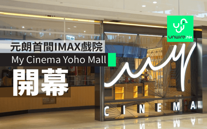 元朗首現 IMAX 戲院 My Cinema Yoho Mall 21/7 開幕試業