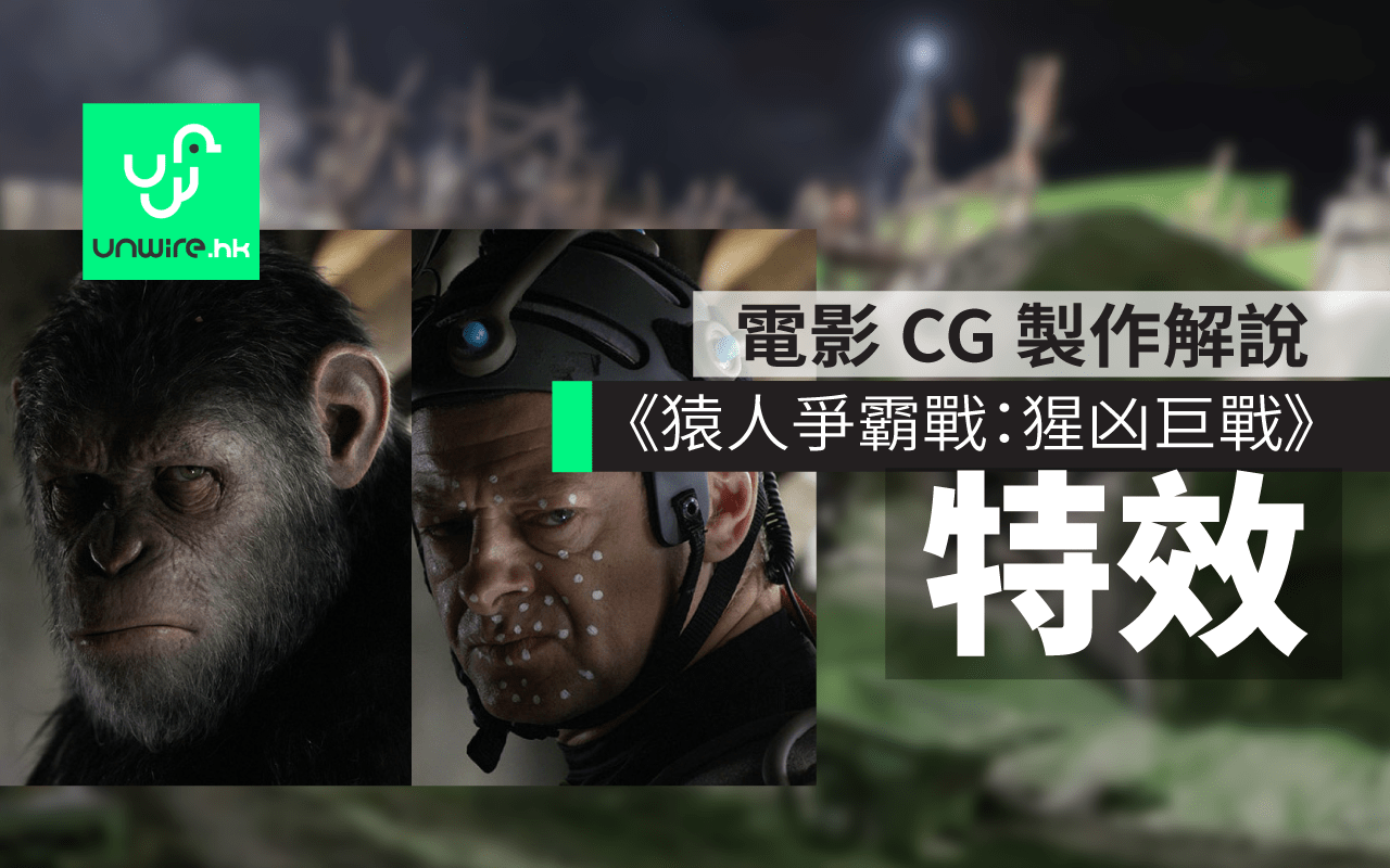 猿人爭霸戰 猩凶巨戰 特效製作大公開 30 秒變猿人 香港unwire Hk