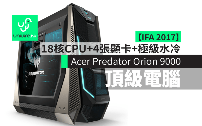 【IFA 2017】Acer Predator Orion 9000：18 核 CPU + 4 張顯示卡