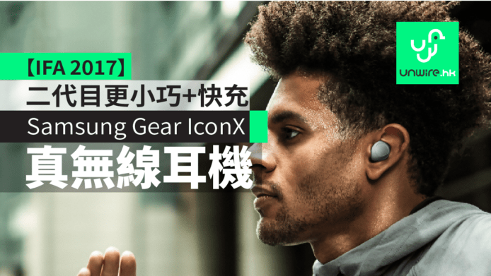 【IFA 2017】Samsung Gear IconX 二代目　真無線耳機更小巧 + 快充