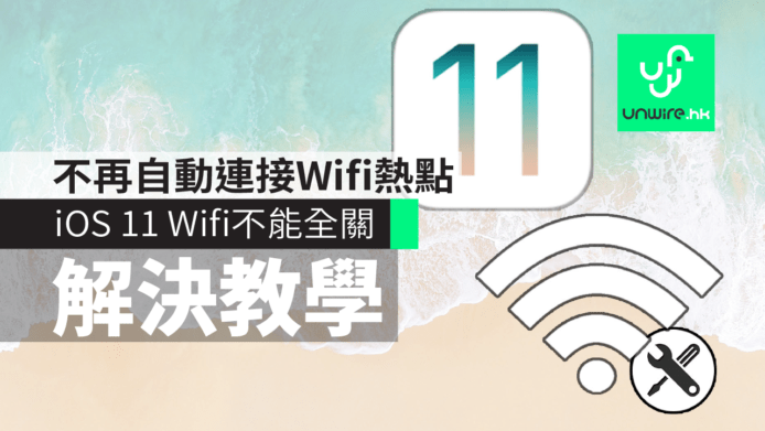 【教學】iOS 11 Wifi 不能全關解決方法　不再自動連接商場、巴士、地鐵站 Wifi 熱點