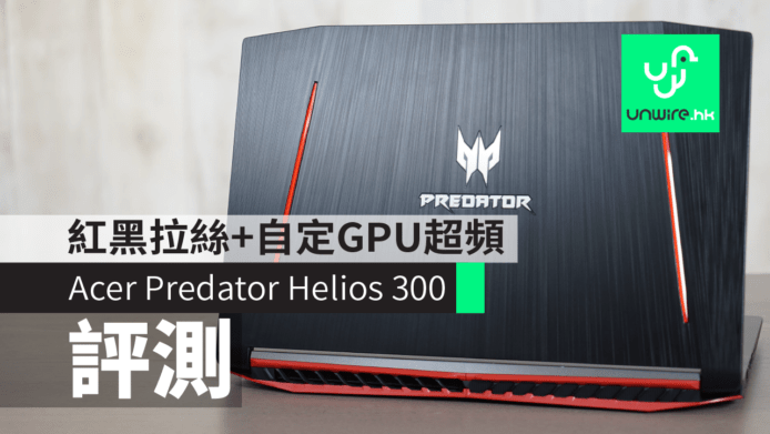 【評測】Acer Predator Helios 300電競筆電　紅黑拉絲機身+自設 GPU 超頻