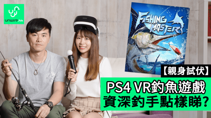 【unwire TV】【親身試伏】 PS4 VR釣魚遊戲 資深釣手點樣睇?