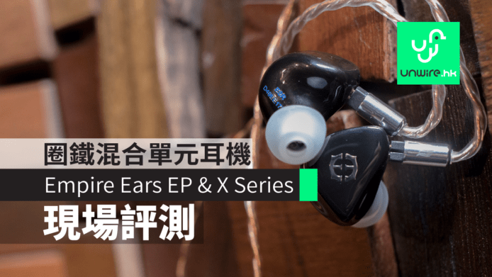 【現場評測】Empire Ears X Series　圈鐵混合單元耳機系列