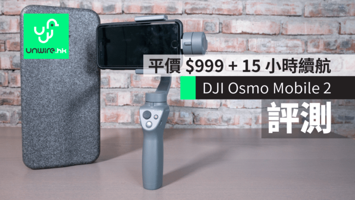 【評測】DJI Osmo Mobile 2 穩定器　平價 $999 + 15 小時續航