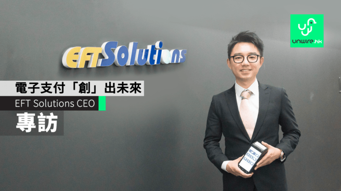 【專訪】香港 EFT Solutions CEO 勞俊傑　靠電子支付「創」出未來