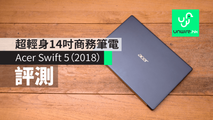 【評測】Acer Swift 5（2018）超輕身 14 吋齊 port 商務筆電