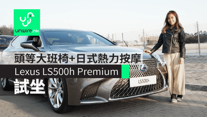 【評測】2018 Lexus LS500h Premium 香港試坐　頭等大班椅+日式熱力按摩