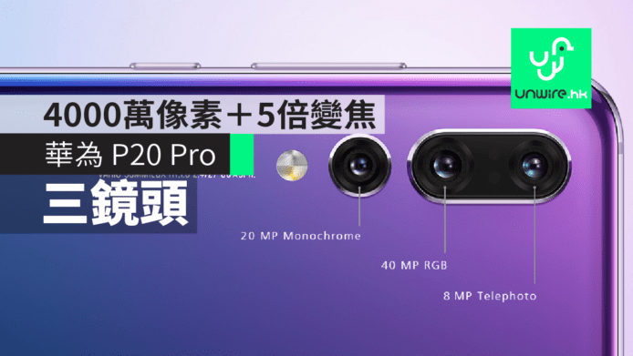 華為 Huawei P20 Pro 三鏡頭黑科技詳解: 4000萬像素＋5倍無損變焦＋ISO 102400