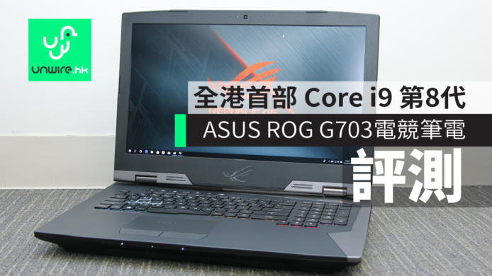 【評測】全港首部 Core i9 第8代　ASUS ROG G703電競筆電