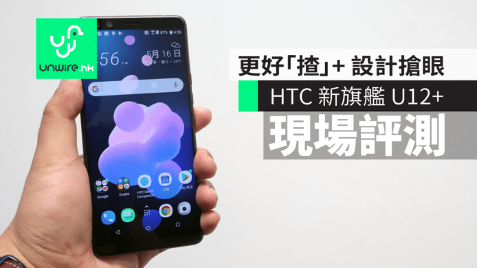 【現場評測】HTC 新旗艦 U12+　更好「揸」+ 設計搶眼