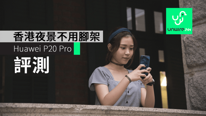 【評測】 Huawei P20 Pro 遊香港 人像 夜景 試相樣本