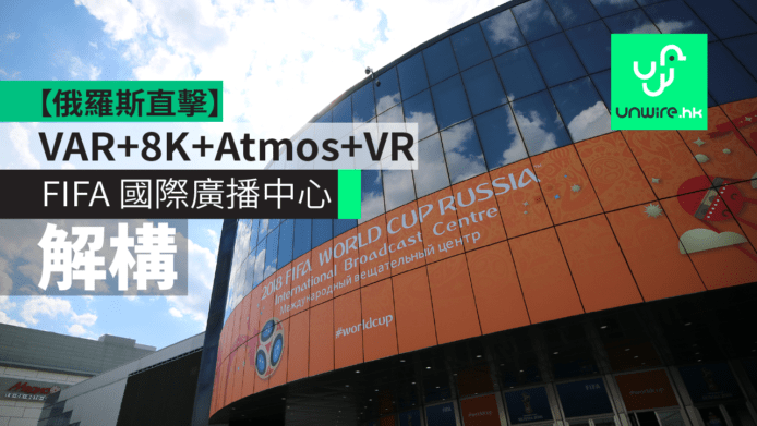 【俄羅斯直擊】FIFA IBC 國際廣播中心解構　VAR+8K+Atmos+VR 結集