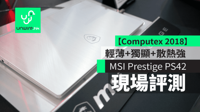 【台北 Computex 2018】MSI Prestige PS42 輕薄 + 獨顯 + 高效散熱