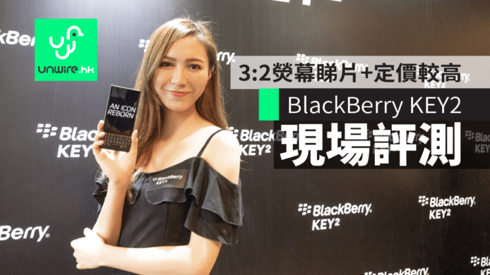 【現場評測】BlackBerry KEY2 中階機　4.5 吋3:2熒幕睇片+定價較高