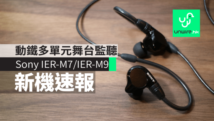 【新機速報】Sony IER-M7/IER-M9 香港發佈　4/5 動鐵單元 主攻舞台監聽