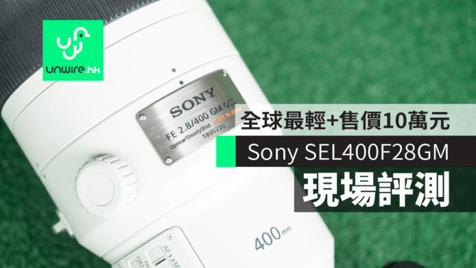 【現場評測】Sony SEL400F28GM 定焦長鏡行貨   全球最輕+售價10萬元