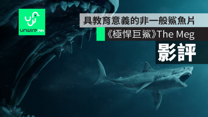【影評】《極悍巨鯊》THE Meg：非一般的鯊魚片+別具教育意義