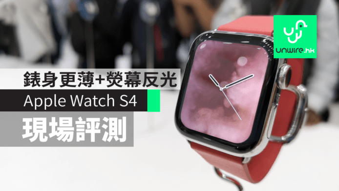 【Apple Watch S4 2018】現場評測　錶身更薄 + 熒幕反光