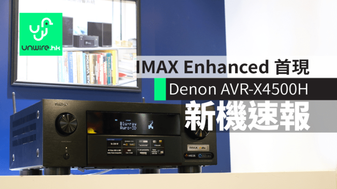 【新機速報】Denon AVR-X4500H　IMAX Enhanced Ready 首現+全制式制霸