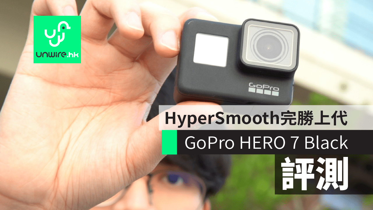 評測 Gopro Hero 7 Black Hypersmooth 完勝上代 Timewarp 方便易用 香港unwire Hk
