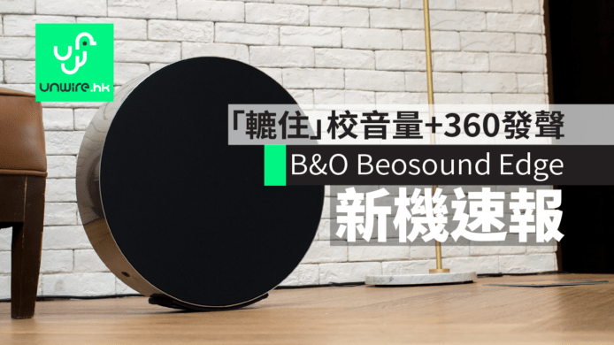 B&O Beosound Edge 香港發佈  「轆住」增減音量+前後 360 全方位發聲