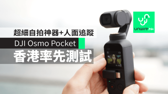 【DJI Osmo Pocket】香港開箱評測　超細自拍神器+人面追蹤對焦準
