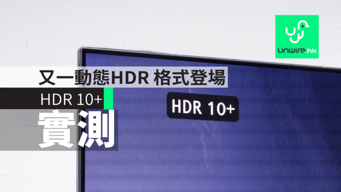 【實測】HDR10+ 動態 HDR 格式登場 能否與 Dolby Vision 匹敵？