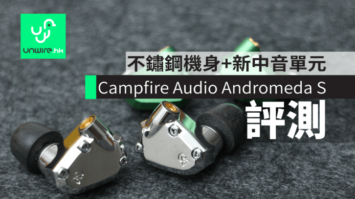 【評測】Campfire Audio Andromeda S 不鏽鋼機身+新中音單元