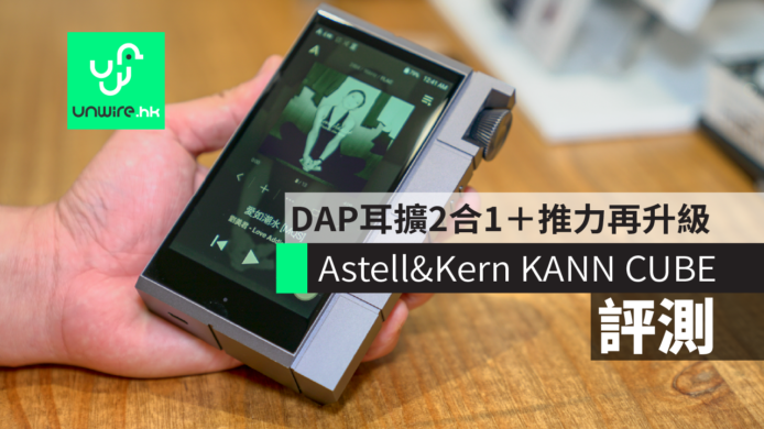 【實試】Astell&Kern KANN CUBE 音樂播放器 　DAP耳擴2合1+推力再升級