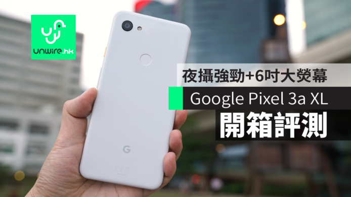 【開箱評測】Google Pixel 3a XL　夜攝強勁+6吋大熒幕