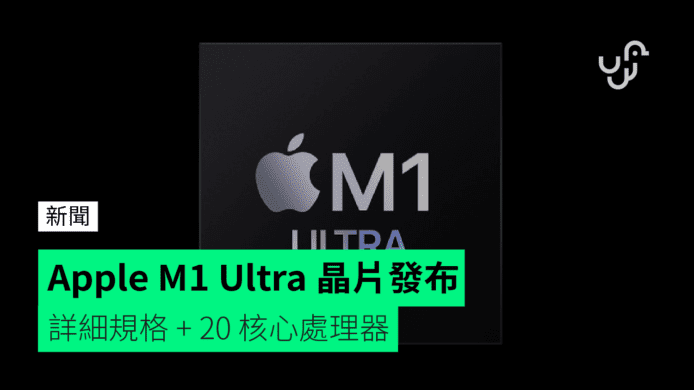 Apple M1 Ultra 晶片發布    詳細規格 + 20 核心處理器