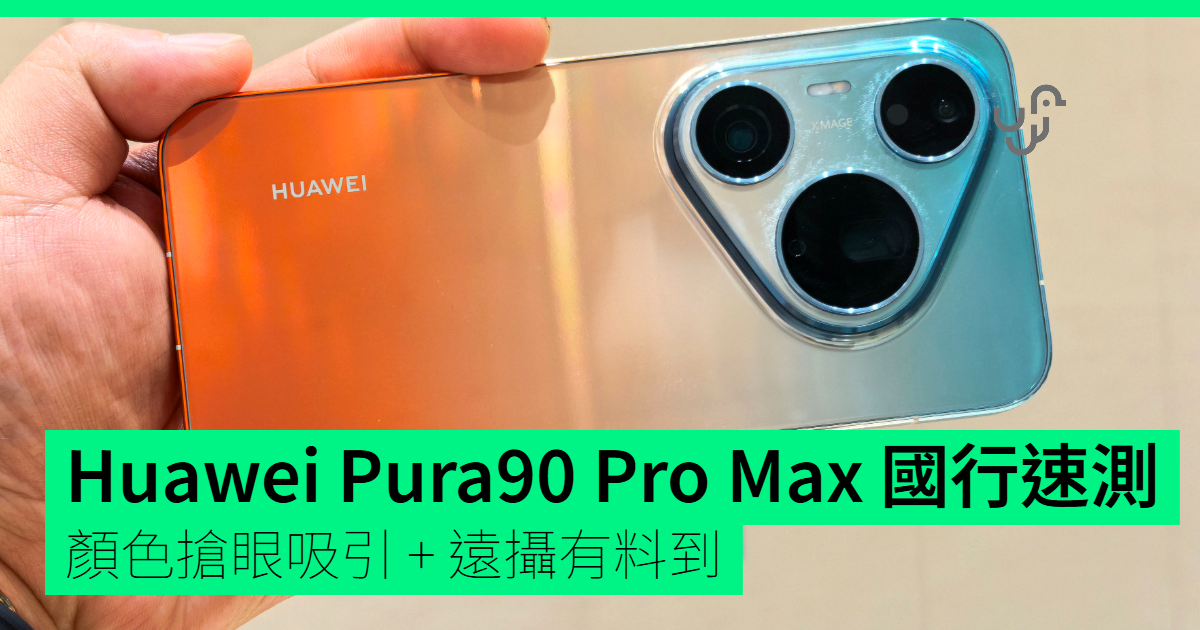 【評測】Huawei Pura 90 Pro Max 國行速測 顏色搶眼吸引 + 遠攝有料到